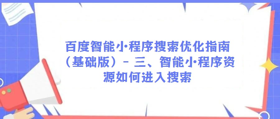 百度智能小程序搜索優(yōu)化指南（基礎(chǔ)版）- 三、智能小程序資源如何進(jìn)入搜索